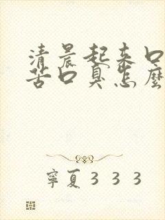 清晨起来口干口苦口臭怎么回事