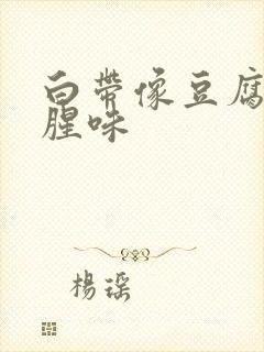 白带像豆腐渣鱼腥味