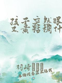 孩子突然眼屎多又黄粘稠什么原因