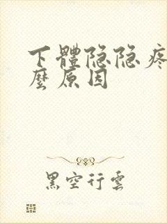 下体隐隐疼痛什么原因