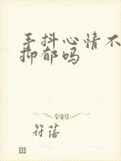 手抖心情不好是抑郁吗