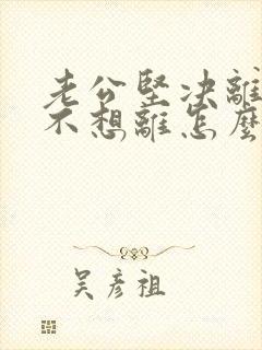 老公坚决离婚我不想离怎么化解