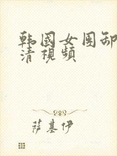 韩国女团卸甲高清视频