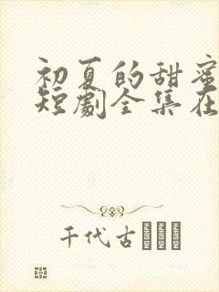 初夏的甜蜜约定短剧全集在线观看免费