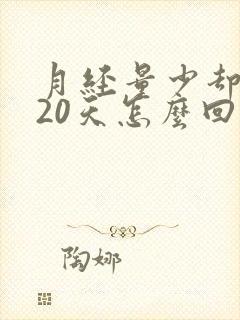 月经量少却来了20天怎么回事