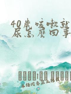 40岁咳嗽就漏尿怎么回事