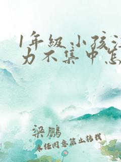 1年级小孩注意力不集中怎么培养