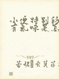 小便特别的黄还有气味是怎么回事