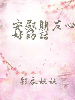 安慰朋友心情不好的话