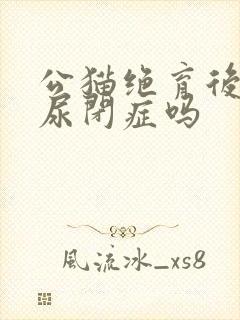 公猫绝育后会得尿闭症吗