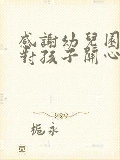 感谢幼儿园老师对孩子关心和照顾