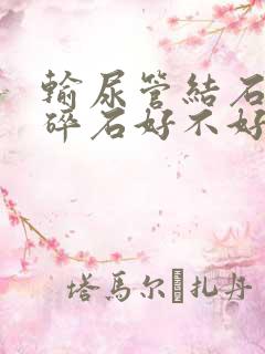 输尿管结石体外碎石好不好