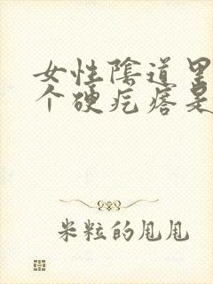 女性阴道里面有个硬疙瘩是怎么回事