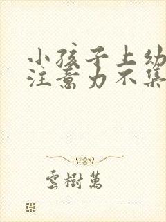 小孩子上幼儿园注意力不集中怎么办