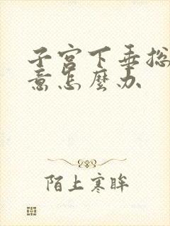 子宫下垂总有尿意怎么办