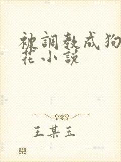 被调教成狗的校花小说