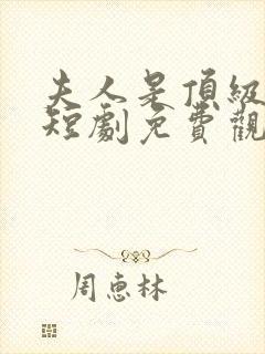 夫人是顶级豪门短剧免费观看