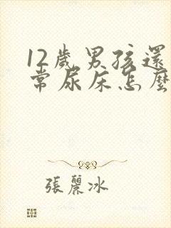 12岁男孩还经常尿床怎么办