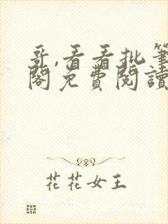 哥,看看批笔趣阁免费阅读全文无弹窗