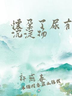 怀孕了尿有白色沉淀物