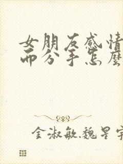 女朋友感情淡了而分手怎么挽回