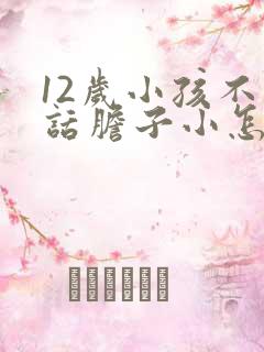 12岁小孩不说话胆子小怎么开导