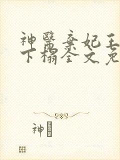 神医弃妃王爷请下榻全文免费阅读