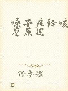 嗓子痒干咳是什么原因