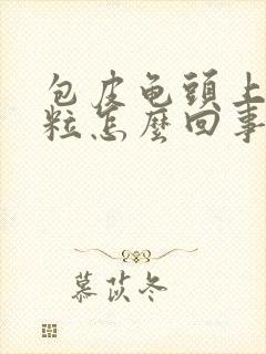 包皮龟头上有颗粒怎么回事