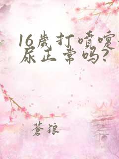 16岁打喷嚏漏尿正常吗?