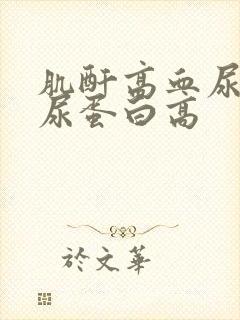 肌酐高血尿酸高尿蛋白高