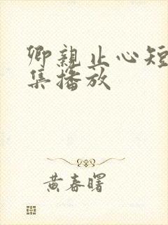卿亲止心短剧全集播放