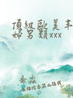 顶级欧美丰满熟妇另类xxx