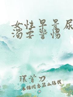 女性早晨尿黄浑浊要警惕