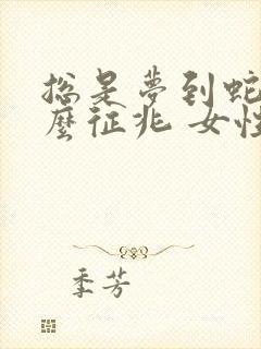 总是梦到蛇是什么征兆 女性