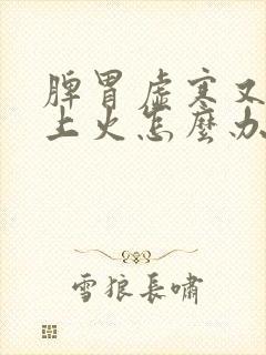 脾胃虚寒又容易上火怎么办