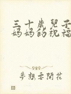 三十岁儿子生日妈妈的祝福语简短