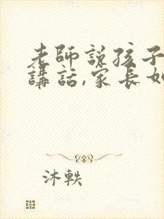 老师说孩子上课讲话,家长如何回复