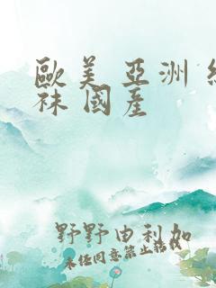 欧美 亚洲 丝袜 国产