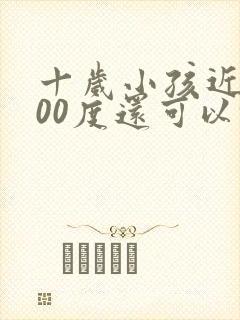 十岁小孩近视300度还可以恢复吗