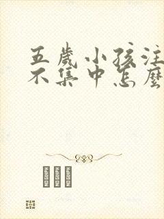 五岁小孩注意力不集中怎么训练