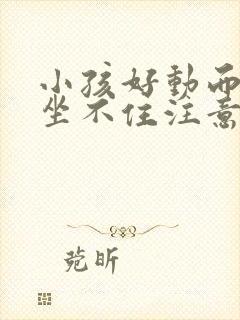 小孩好动而且还坐不住注意力不集中