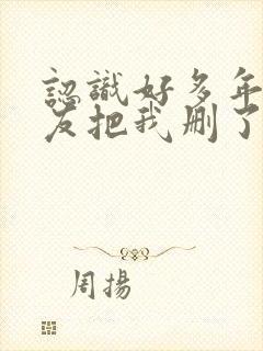 认识好多年的朋友把我删了