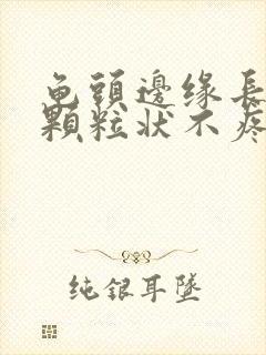 龟头边缘长出小颗粒状不疼不痒的