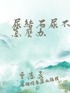 尿结石尿不出尿怎么办