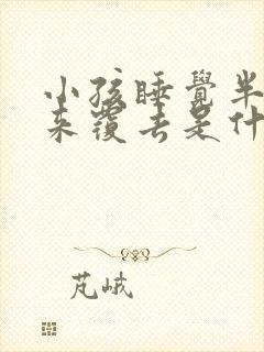 小孩睡觉半夜翻来覆去是什么回事