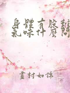 身体有股难闻的气味什么问题