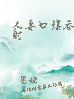 人妻口爆吞精颜射