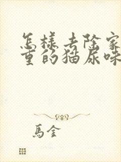 怎样去除家里严重的猫尿味