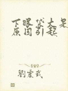 下眼袋大是什么原因引起